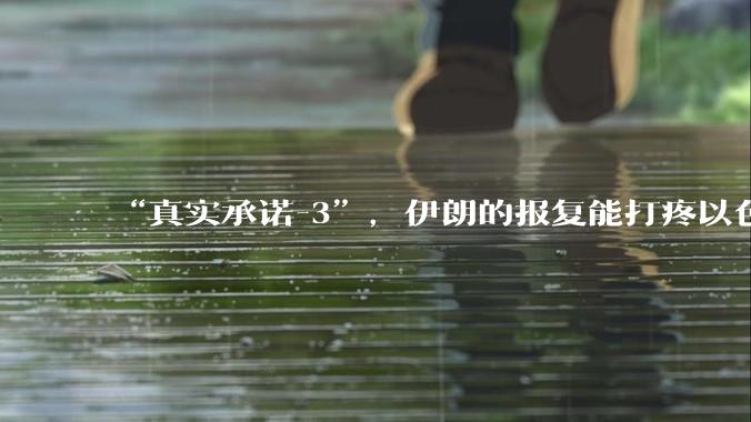 “真实承诺-3”,伊朗的报复能打疼以色列吗?