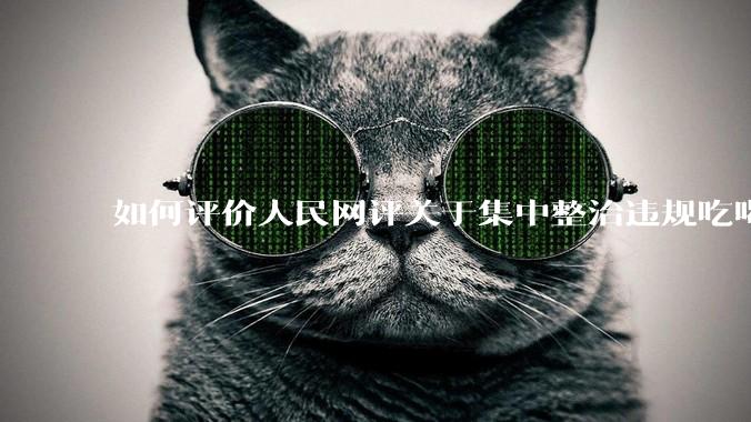 如何评价人民网评关于集中整治违规吃喝的发文?