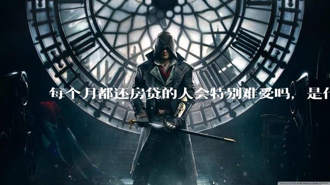 每个月都还房贷的人会特别难受吗,是什么感觉呢?