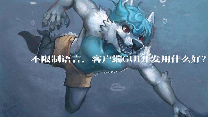 不限制语言,客户端GUI开发用什么好?