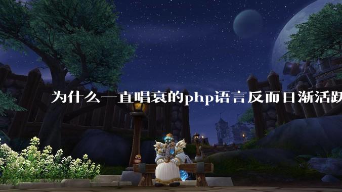 为什么一直唱衰的php语言反而日渐活跃?