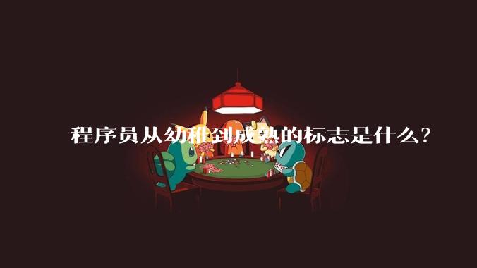程序员从幼稚到成熟的标志是什么?