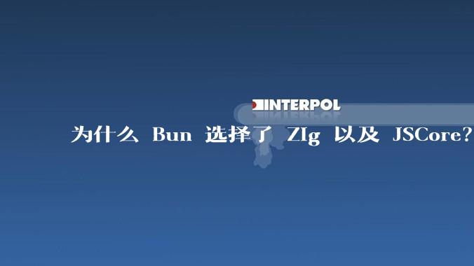 为什么 Bun 选择了 Zig 以及 JSCore?