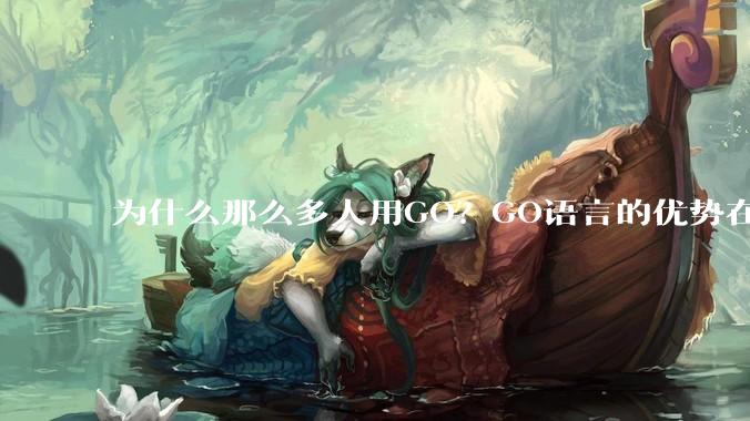 为什么那么多人用GO?GO语言的优势在哪里?