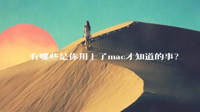 有哪些是你用上了mac才知道的事?