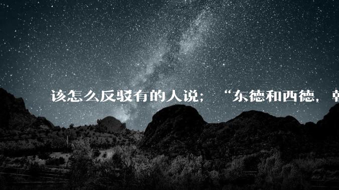 该怎么反驳有的人说;“东德和西德,朝鲜和韩国就是上帝摆出来最大的例子”?