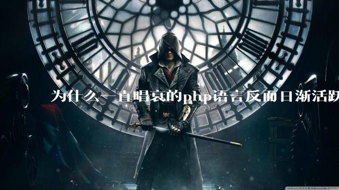 为什么一直唱衰的php语言反而日渐活跃?