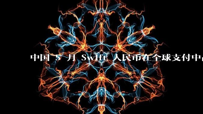 中国 5 月 Swift 人民币在全球支付中占比下降至 2.89%,背后的原因和未来的发展趋势是什么?