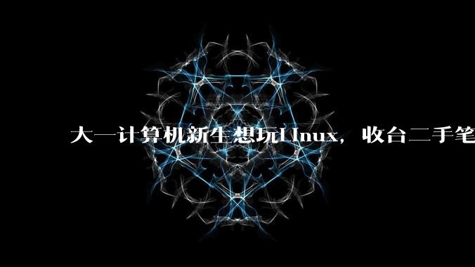 大一计算机新生想玩Linux,收台二手笔记本电脑重装系统是不是最优解?
