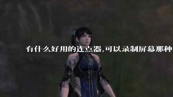 有什么好用的连点器,可以录制屏幕那种,免root权限?
