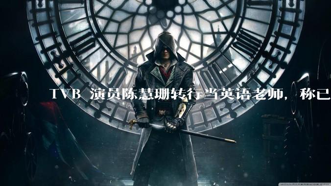 TVB 演员陈慧珊转行当英语老师,称已拿博士学位,如何看待她的选择?为什么这么多 TVB 演员转行?