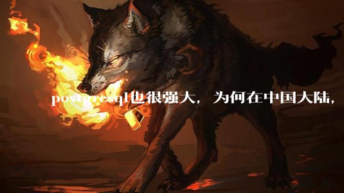 postgresql也很强大,为何在中国大陆,mysql成为主流,postgresql屈居二线呢?