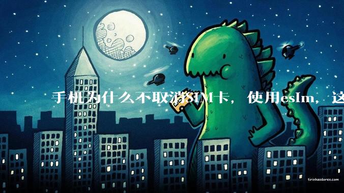 手机为什么不取消SIM卡,使用esim,这样手机卡槽取消了不就能省下很大一部分空间了吗?