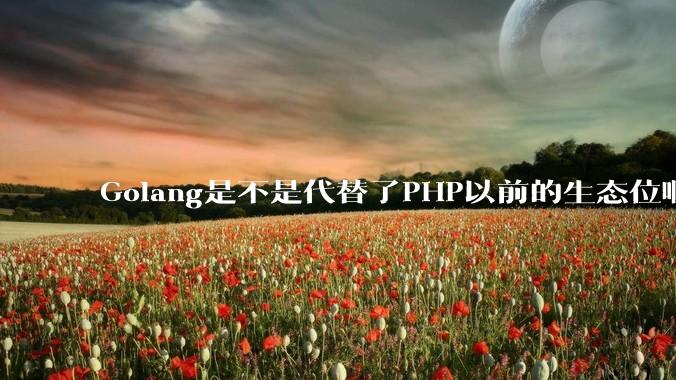 Golang是不是代替了PHP以前的生态位啊?