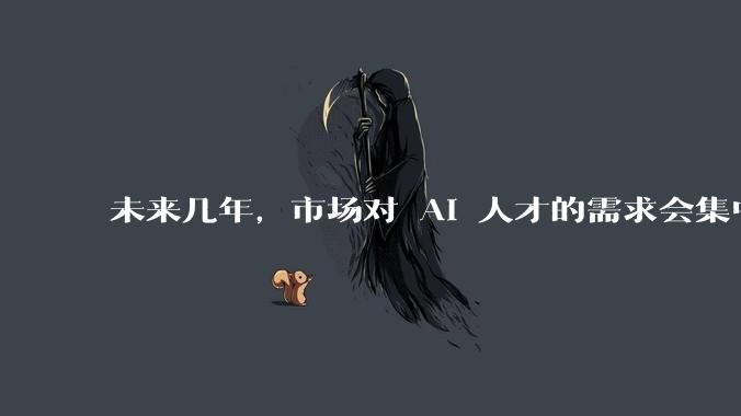 未来几年,市场对 AI 人才的需求会集中在哪几个方向?