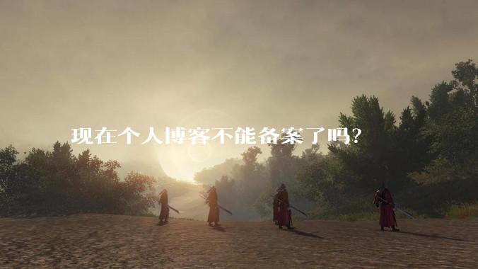 现在个人博客不能备案了吗?