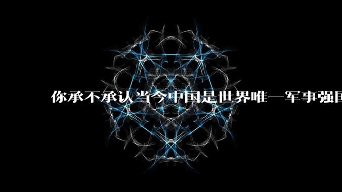 你承不承认当今中国是世界唯一军事强国?