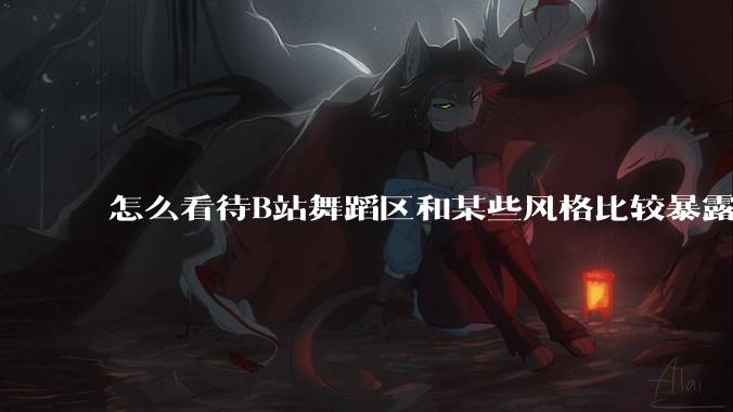 怎么看待B站舞蹈区和某些风格比较暴露的up?