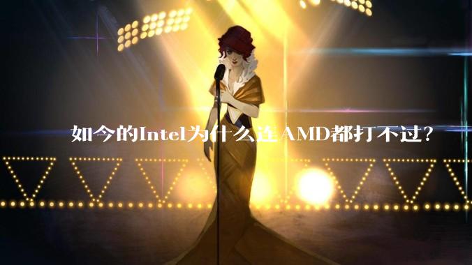 如今的Intel为什么连AMD都打不过?