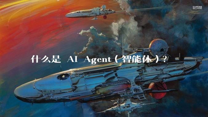 什么是 AI Agent(智能体)?