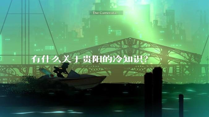有什么关于贵阳的冷知识?