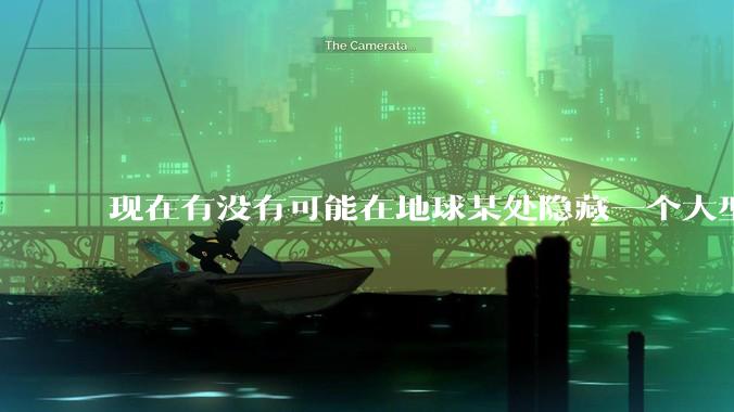 现在有没有可能在地球某处隐藏一个大型军事基地而几十年不被发现?