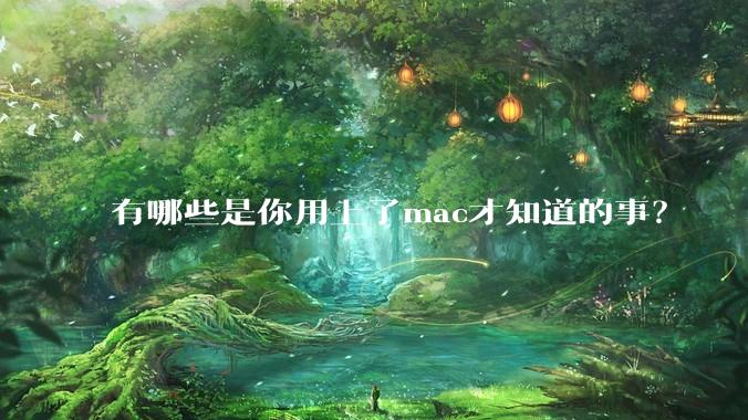 有哪些是你用上了mac才知道的事?