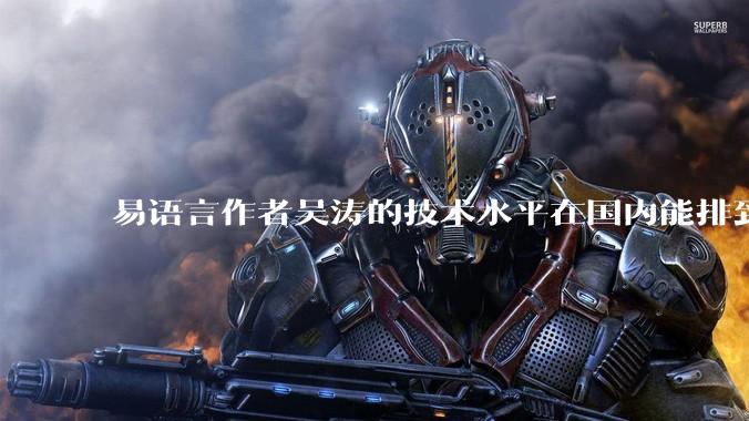 易语言作者吴涛的技术水平在国内能排到什么级别?