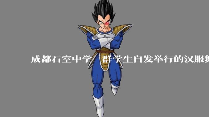 成都石室中学一群学生自发举行的汉服舞台剧节目在网络上得到了好评,该如何评价学生们的自发汉服表演活动?