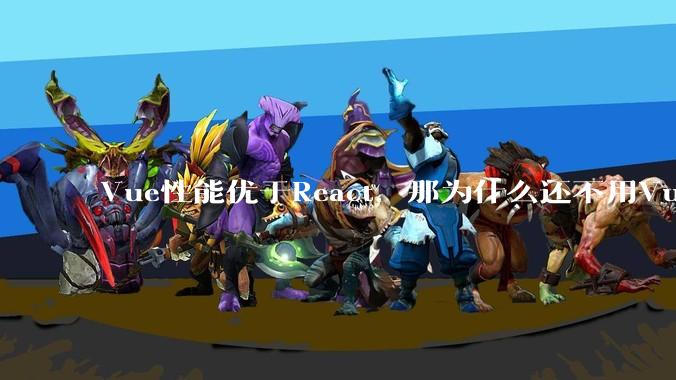 Vue性能优于React,那为什么还不用Vue?