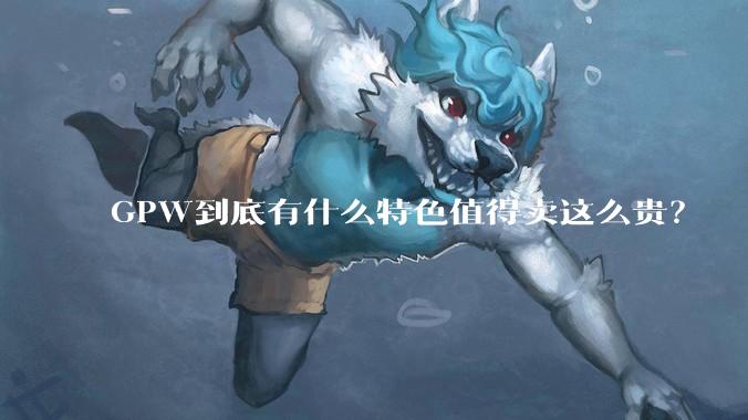 GPW到底有什么特色值得卖这么贵?