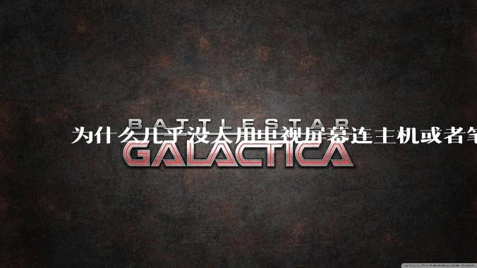 为什么几乎没人用电视屏幕连主机或者笔记本当显示器?