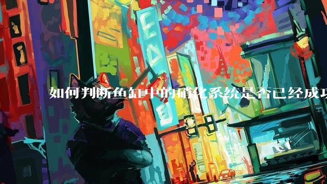 如何判断鱼缸中的硝化系统是否已经成功建立?