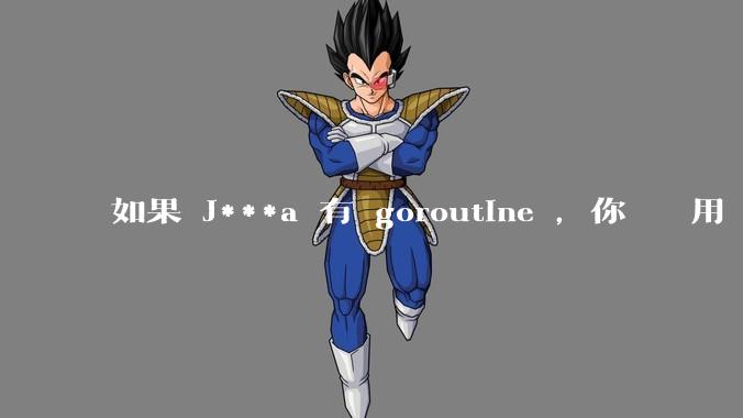 如果 J***a 有 goroutine ,你們還會用 golang 嗎 ?