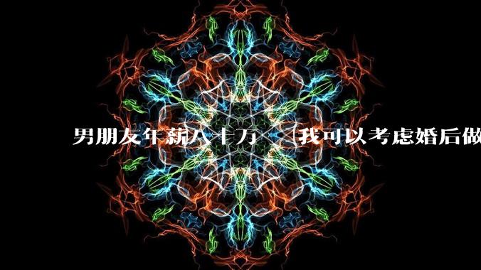 男朋友年薪八十万   我可以考虑婚后做全职太太吗?
