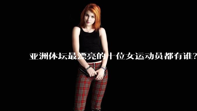 亚洲体坛最漂亮的十位女运动员都有谁?