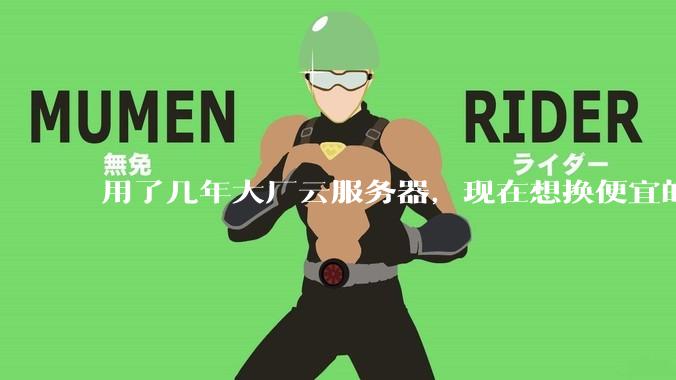 用了几年大厂云服务器,现在想换便宜的,有推荐的吗?