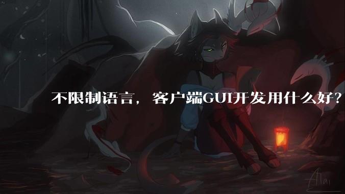 不限制语言,客户端GUI开发用什么好?