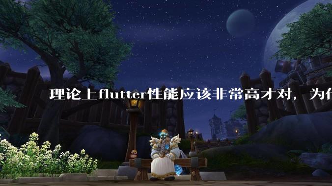 理论上flutter性能应该非常高才对,为什么好些flutter应用性能一般?