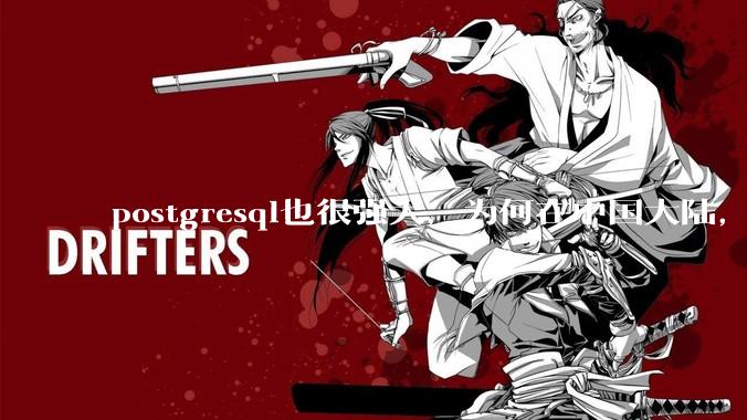 postgresql也很强大,为何在中国大陆,mysql成为主流,postgresql屈居二线呢?