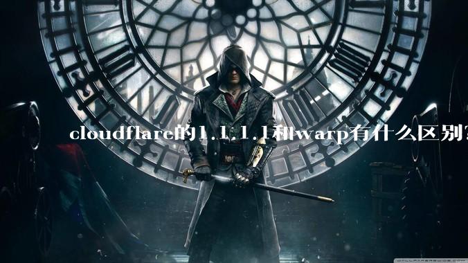 cloudflare的1.1.1.1和warp有什么区别?