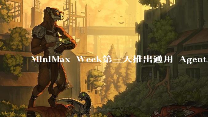 MiniMax Week第三天推出通用 Agent,体验如何?对行业会带来哪些影响?