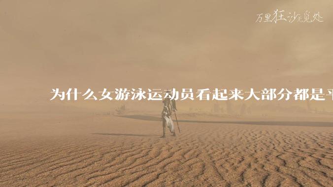 为什么女游泳运动员看起来大部分都是平胸?