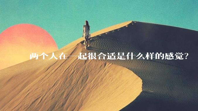 两个人在一起很合适是什么样的感觉?