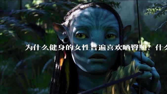 为什么健身的女性普遍喜欢晒臀照?什么心理?