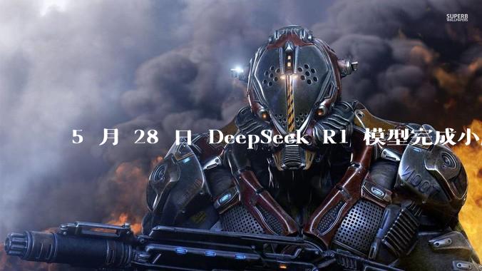 5 月 28 日 DeepSeek R1 模型完成小版本试升级并开源,具体有哪些提升?使用体验如何?