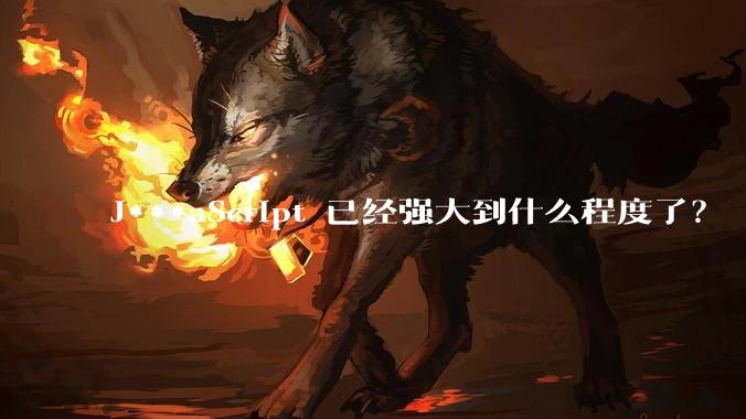 J***aScript 已经强大到什么程度了?