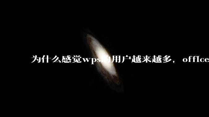 为什么感觉wps的用户越来越多,office没人用了?