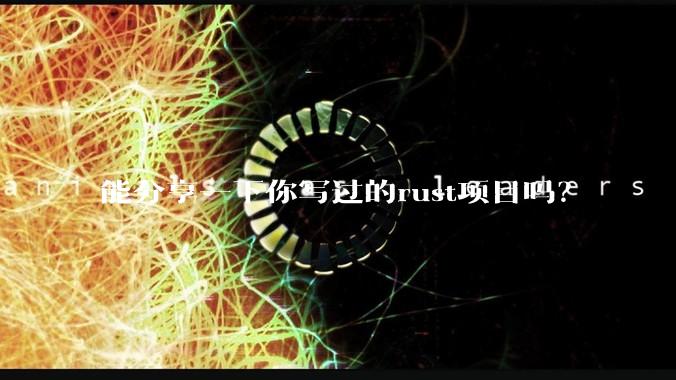 能分享一下你写过的rust项目吗?