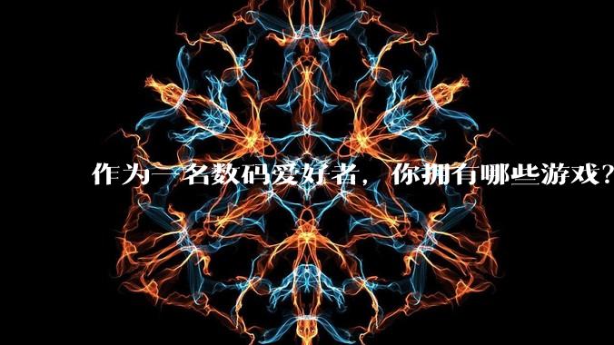 作为一名数码爱好者,你拥有哪些游戏?
